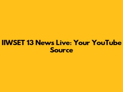 IIWSET 13 News Live: Your YouTube Source