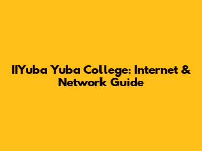 IIYuba Yuba College: Internet & Network Guide