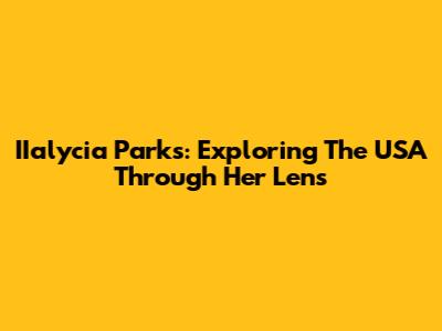 IIalycia Parks: Exploring The USA Through Her Lens