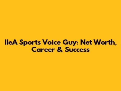 IIeA Sports Voice Guy: Net Worth, Career & Success