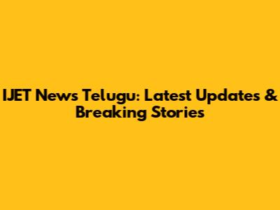 IJET News Telugu: Latest Updates & Breaking Stories