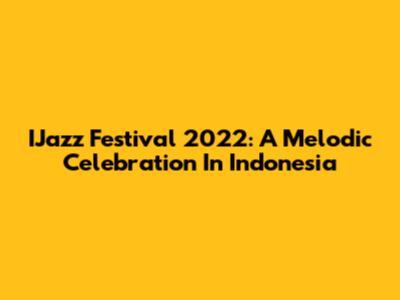 IJazz Festival 2022: A Melodic Celebration In Indonesia
