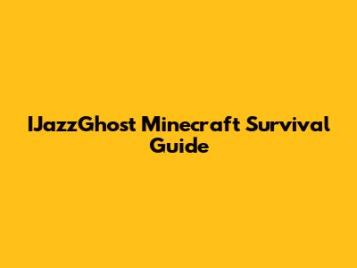 IJazzGhost Minecraft Survival Guide