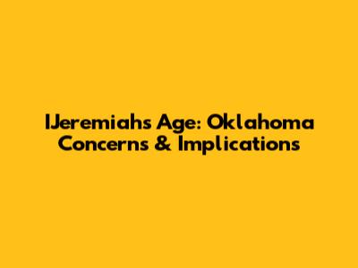 IJeremiah's Age: Oklahoma Concerns & Implications