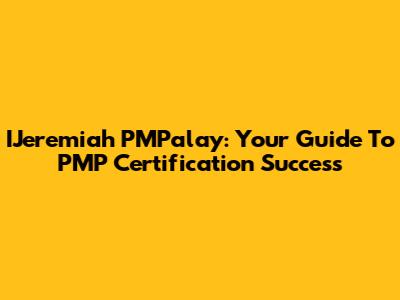 IJeremiah PMPalay: Your Guide To PMP Certification Success