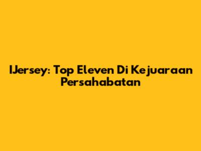 IJersey: Top Eleven Di Kejuaraan Persahabatan