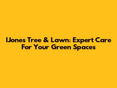 IJones Tree & Lawn: Expert Care For Your Green Spaces