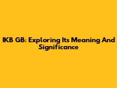 IKB GB: Exploring Its Meaning And Significance