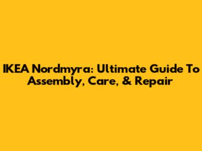 IKEA Nordmyra: Ultimate Guide To Assembly, Care, & Repair