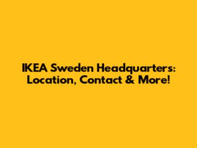 IKEA Sweden Headquarters: Location, Contact & More!