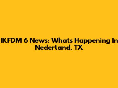 IKFDM 6 News: What's Happening In Nederland, TX