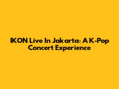 IKON Live In Jakarta: A K-Pop Concert Experience