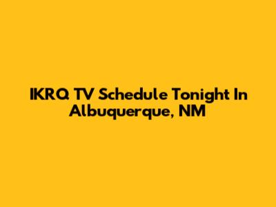 IKRQ TV Schedule Tonight In Albuquerque, NM