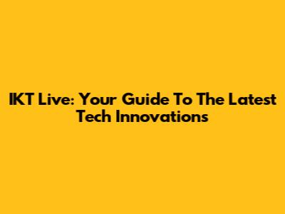 IKT Live: Your Guide To The Latest Tech Innovations