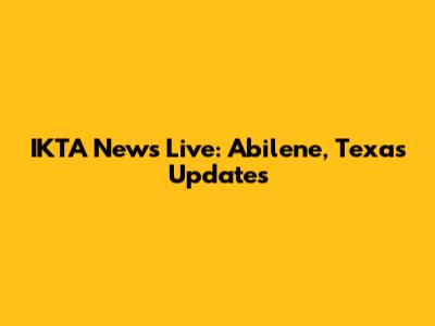 IKTA News Live: Abilene, Texas Updates