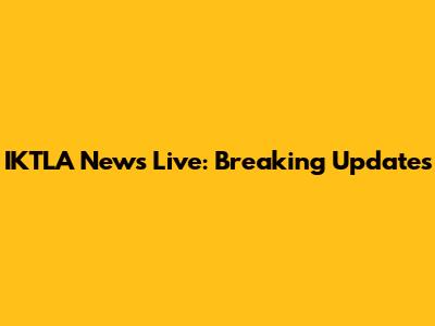 IKTLA News Live: Breaking Updates
