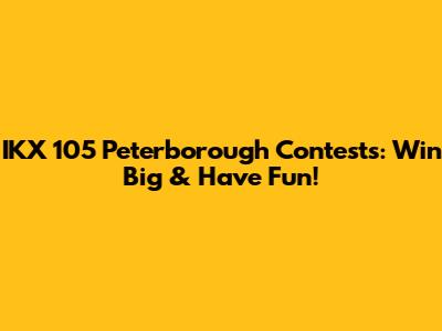 IKX 105 Peterborough Contests: Win Big & Have Fun!