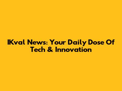 IKval News: Your Daily Dose Of Tech & Innovation