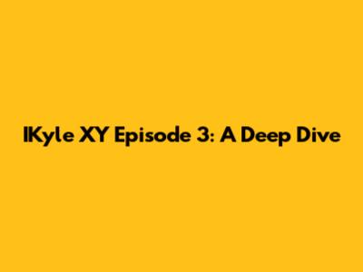 IKyle XY Episode 3: A Deep Dive