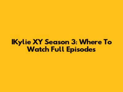 IKylie XY Season 3: Where To Watch Full Episodes