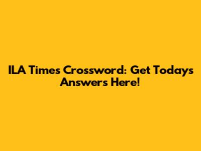 ILA Times Crossword: Get Today's Answers Here!