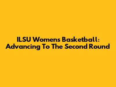 ILSU Women's Basketball: Advancing To The Second Round