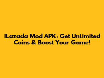 ILazada Mod APK: Get Unlimited Coins & Boost Your Game!
