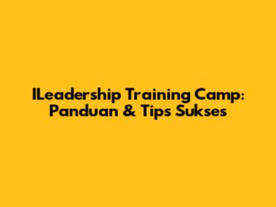 ILeadership Training Camp: Panduan & Tips Sukses