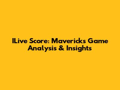 ILive Score: Mavericks Game Analysis & Insights