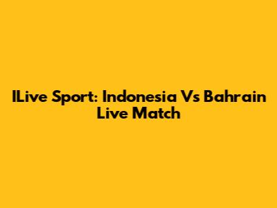 ILive Sport: Indonesia Vs Bahrain Live Match