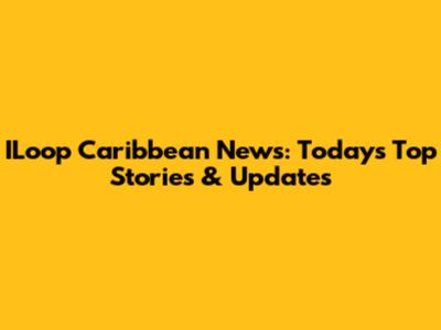 ILoop Caribbean News: Today's Top Stories & Updates
