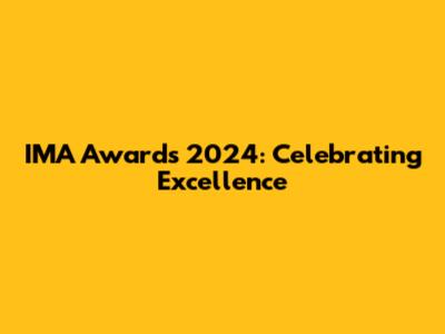 IMA Awards 2024: Celebrating Excellence