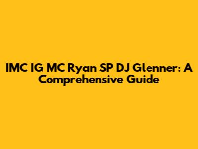 IMC IG MC Ryan SP DJ Glenner: A Comprehensive Guide