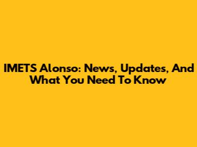 IMETS Alonso: News, Updates, And What You Need To Know