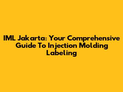 IML Jakarta: Your Comprehensive Guide To Injection Molding Labeling