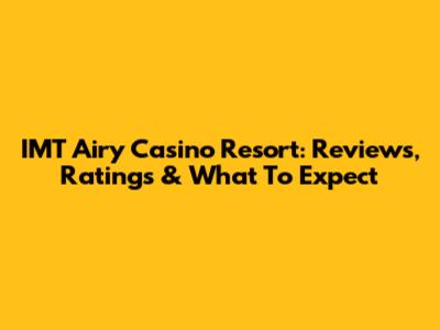 IMT Airy Casino Resort: Reviews, Ratings & What To Expect