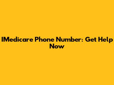 IMedicare Phone Number: Get Help Now