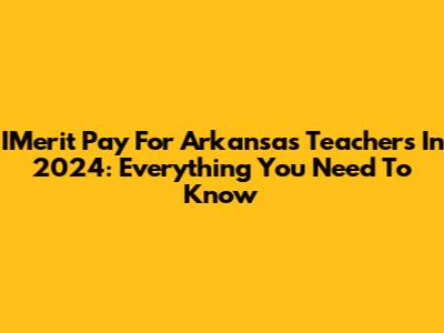 IMerit Pay For Arkansas Teachers In 2024: Everything You Need To Know