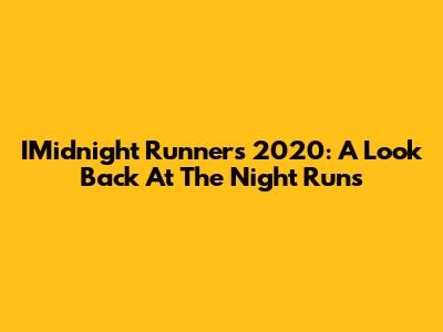 IMidnight Runners 2020: A Look Back At The Night Runs