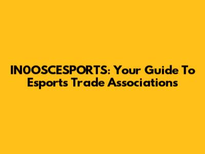 IN0OSCESPORTS: Your Guide To Esports Trade Associations