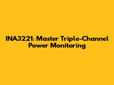 INA3221: Master Triple-Channel Power Monitoring