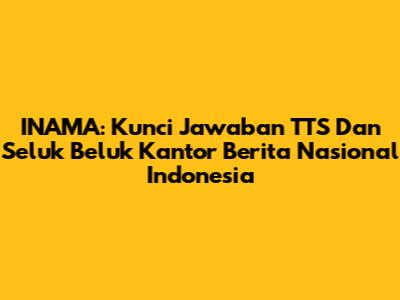 INAMA: Kunci Jawaban TTS Dan Seluk Beluk Kantor Berita Nasional Indonesia
