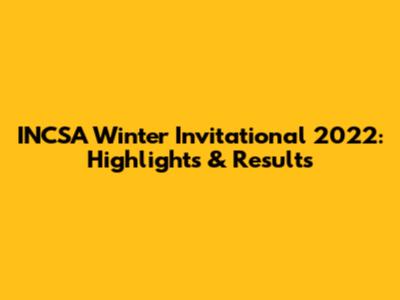 INCSA Winter Invitational 2022: Highlights & Results