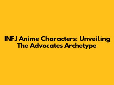 INFJ Anime Characters: Unveiling The Advocate's Archetype
