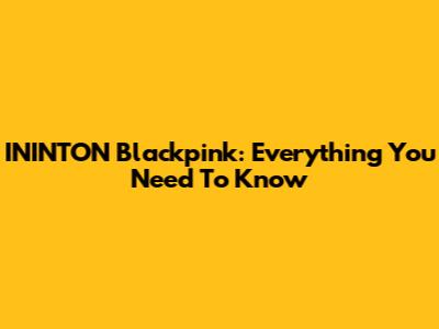 ININTON Blackpink: Everything You Need To Know