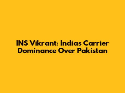 INS Vikrant: India's Carrier Dominance Over Pakistan