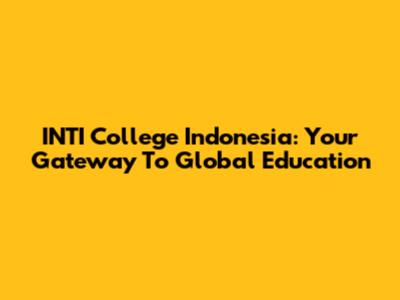 INTI College Indonesia: Your Gateway To Global Education
