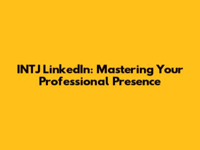 INTJ LinkedIn: Mastering Your Professional Presence