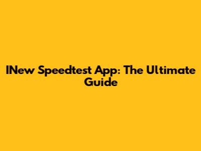 INew Speedtest App: The Ultimate Guide