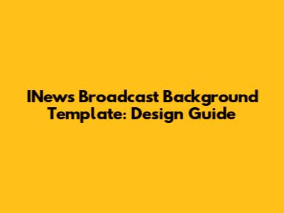INews Broadcast Background Template: Design Guide